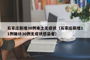 石家庄新增30例本土无症状（石家庄新增11例确诊30例无症状感染者）
