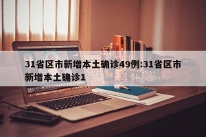 31省区市新增本土确诊49例:31省区市新增本土确诊1