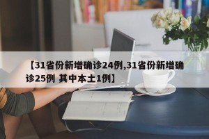 【31省份新增确诊24例,31省份新增确诊25例 其中本土1例】