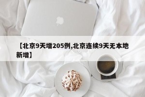 【北京9天增205例,北京连续9天无本地新增】