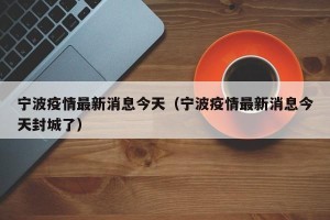 宁波疫情最新消息今天（宁波疫情最新消息今天封城了）