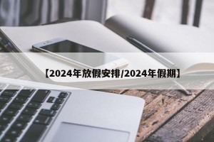 【2024年放假安排/2024年假期】