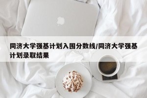 同济大学强基计划入围分数线/同济大学强基计划录取结果