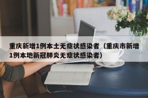 重庆新增1例本土无症状感染者（重庆市新增1例本地新冠肺炎无症状感染者）
