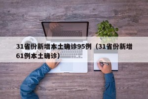 31省份新增本土确诊95例（31省份新增61例本土确诊）