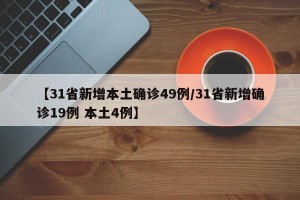 【31省新增本土确诊49例/31省新增确诊19例 本土4例】