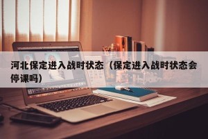 河北保定进入战时状态（保定进入战时状态会停课吗）