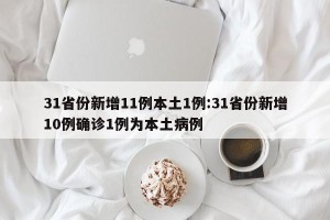 31省份新增11例本土1例:31省份新增10例确诊1例为本土病例