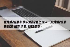 北京疫情最新情况最新消息今天（北京疫情最新情况 最新消息 疑似病例）