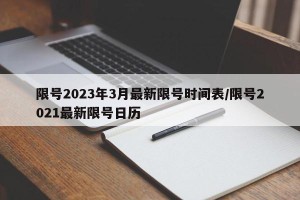 限号2023年3月最新限号时间表/限号2021最新限号日历