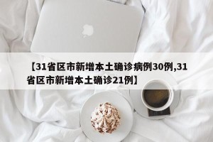 【31省区市新增本土确诊病例30例,31省区市新增本土确诊21例】