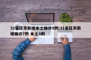 31省区市新增本土确诊9例:31省区市新增确诊7例 本土3例