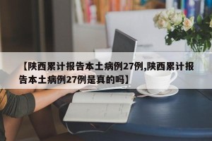 【陕西累计报告本土病例27例,陕西累计报告本土病例27例是真的吗】
