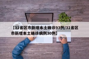 【31省区市新增本土确诊93例/31省区市新增本土确诊病例30例】