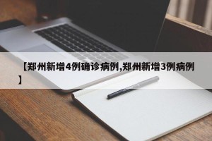 【郑州新增4例确诊病例,郑州新增3例病例】