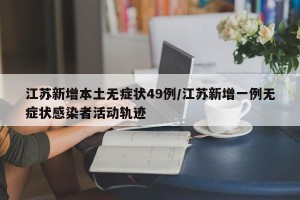 江苏新增本土无症状49例/江苏新增一例无症状感染者活动轨迹