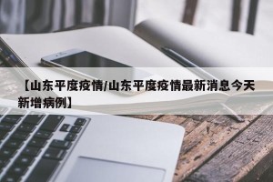 【山东平度疫情/山东平度疫情最新消息今天新增病例】