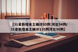 【31省新增本土确诊93例:河北54例/31省新增本土确诊135例河北90例】