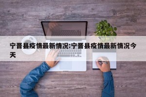 宁晋县疫情最新情况:宁晋县疫情最新情况今天
