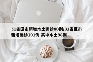 31省区市新增本土确诊80例/31省区市新增确诊101例 其中本土98例