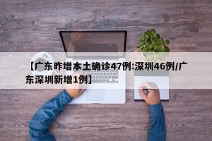 【广东昨增本土确诊47例:深圳46例/广东深圳新增1例】