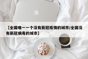 【全国唯一一个没有新冠疫情的城市/全国没有新冠病毒的城市】