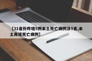 【31省份昨增5例本土死亡病例涉5省,本土再现死亡病例】