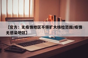 【官方：无疫情地区不得扩大核检范围/疫情无感染地区】