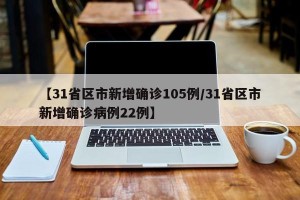 【31省区市新增确诊105例/31省区市新增确诊病例22例】