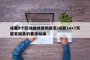 成都9个区域继续原则居家/成都14+7天居家隔离的要求标准