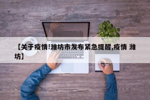 【关于疫情!潍坊市发布紧急提醒,疫情 潍坊】