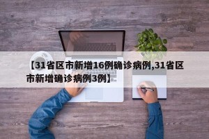 【31省区市新增16例确诊病例,31省区市新增确诊病例3例】
