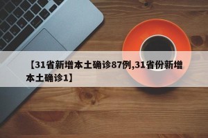 【31省新增本土确诊87例,31省份新增本土确诊1】