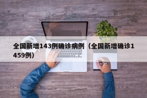 全国新增143例确诊病例（全国新增确诊1459例）
