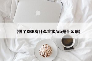 【得了XBB有什么症状/xb是什么病】