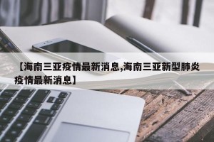 【海南三亚疫情最新消息,海南三亚新型肺炎疫情最新消息】