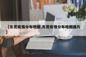 【东莞疫情分布地图,东莞疫情分布地图图片】