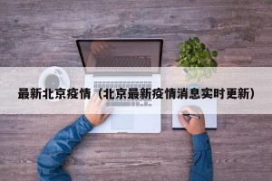 最新北京疫情（北京最新疫情消息实时更新）