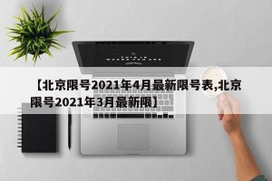 【北京限号2021年4月最新限号表,北京限号2021年3月最新限】