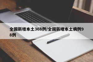 全国新增本土368例/全国新增本土病例98例