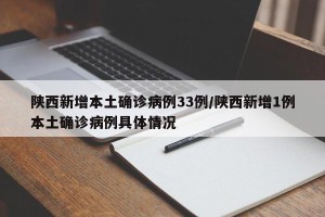 陕西新增本土确诊病例33例/陕西新增1例本土确诊病例具体情况