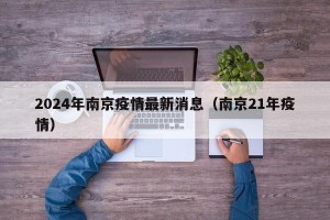 2024年南京疫情最新消息（南京21年疫情）