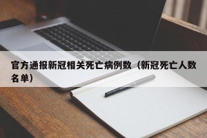 官方通报新冠相关死亡病例数（新冠死亡人数名单）