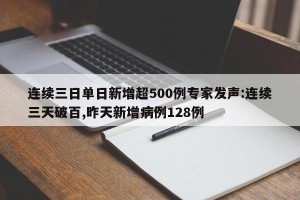 连续三日单日新增超500例专家发声:连续三天破百,昨天新增病例128例
