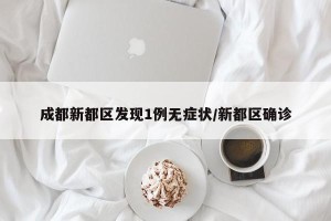 成都新都区发现1例无症状/新都区确诊