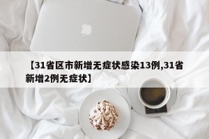 【31省区市新增无症状感染13例,31省新增2例无症状】