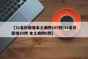 【31省份新增本土病例107例/31省份新增20例 本土病例6例】