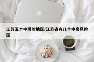 江苏五个中风险地区/江苏省有几个中高风险区