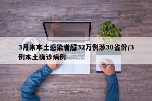 3月来本土感染者超32万例涉30省份/3例本土确诊病例