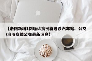 【洛阳新增1例确诊病例轨迹涉汽车站、公交/洛阳疫情公交最新消息】